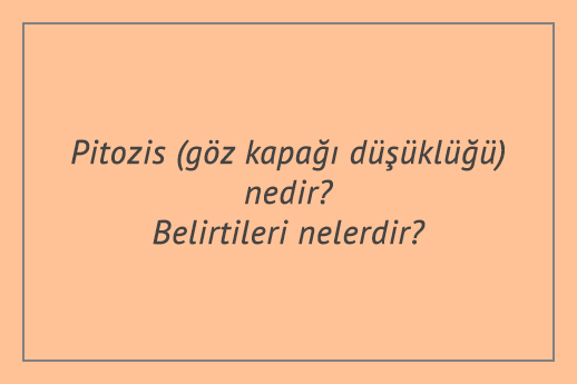 Pitozis (göz kapağı düşüklüğü) nedir? Belirtileri nelerdir?