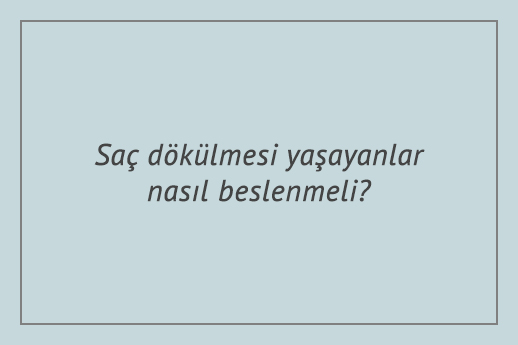 Saç dökülmesi yaşayanlar nasıl beslenmeli?