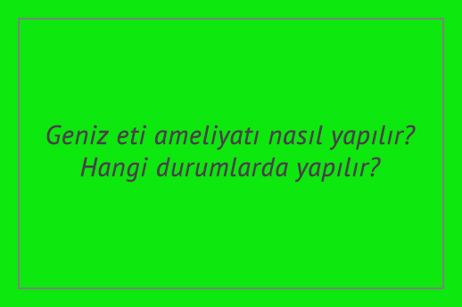 Geniz eti ameliyatı nasıl yapılır? Hangi durumlarda yapılır?