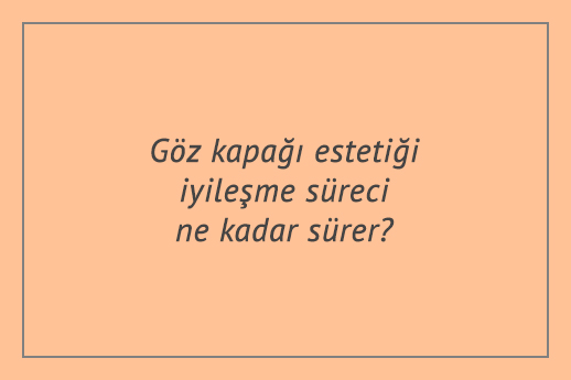 Göz kapağı estetiği iyileşme süreci ne kadar sürer?