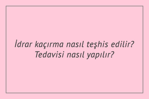 İdrar kaçırma nasıl teşhis edilir? Tedavisi nasıl yapılır?