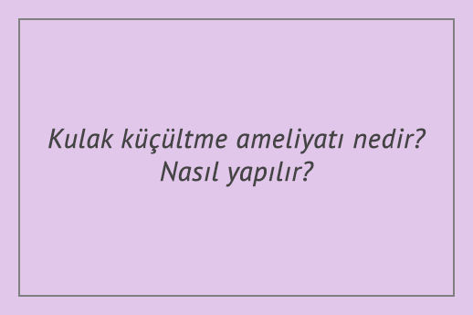 Kulak küçültme ameliyatı nedir? Nasıl yapılır?