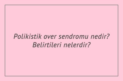 Polikistik over sendromu nedir? Belirtileri nelerdir?