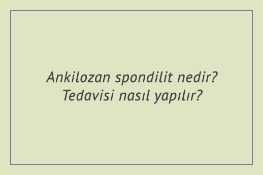 Ankilozan spondilit nedir? Tedavisi nasıl yapılır?