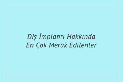 Diş İmplantı Hakkında En Çok Merak Edilenler