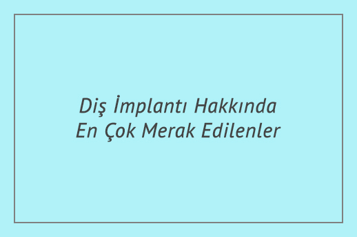 Diş İmplantı Hakkında En Çok Merak Edilenler