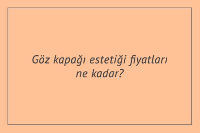 Göz kapağı estetiği fiyatları ne kadar?