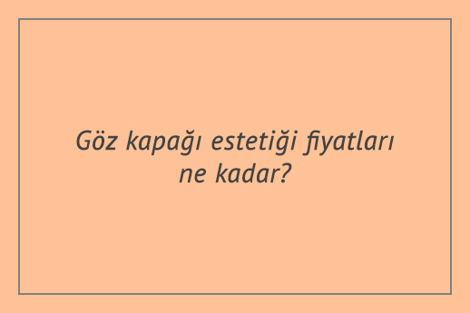 Göz kapağı estetiği fiyatları ne kadar?