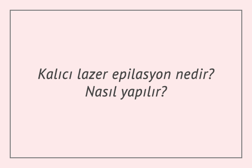 Kalıcı lazer epilasyon nedir? Nasıl yapılır?