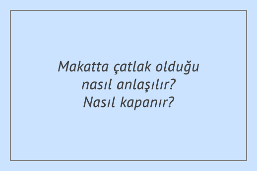 Makatta çatlak olduğu nasıl anlaşılır? Nasıl kapanır?