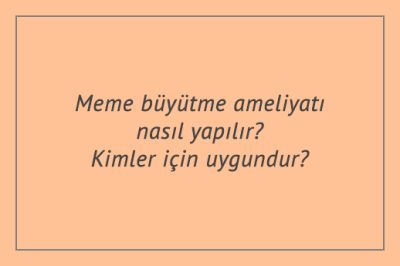 Meme büyütme ameliyatı nasıl yapılır? Kimler için uygundur?