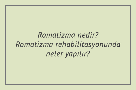 Romatizma nedir? Romatizma rehabilitasyonunda neler yapılır?