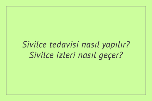 Sivilce tedavisi nasıl yapılır? Sivilce izleri nasıl geçer?