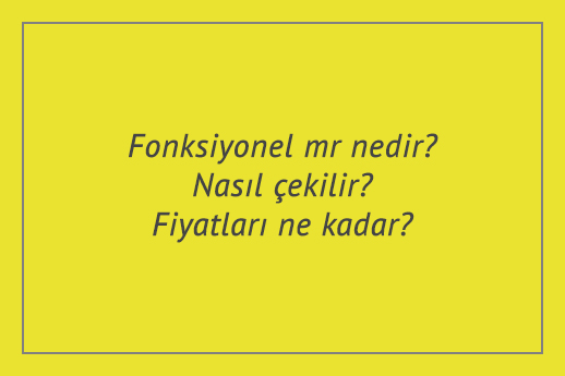 Fonksiyonel mr nedir? Nasıl çekilir? Fiyatları ne kadar?