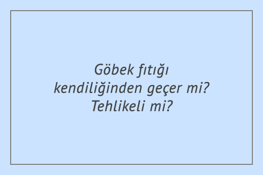 Göbek fıtığı kendiliğinden geçer mi? Tehlikeli mi?