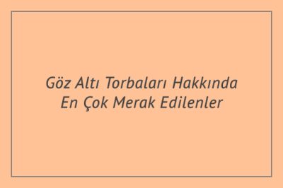 Göz Altı Torbaları Hakkında En Çok Merak Edilenler
