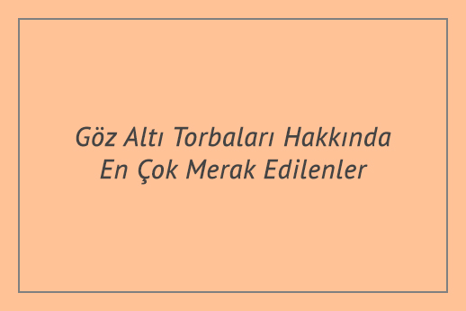 Göz Altı Torbaları Hakkında En Çok Merak Edilenler