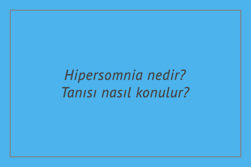 Hipersomnia nedir? Tanısı nasıl konulur?