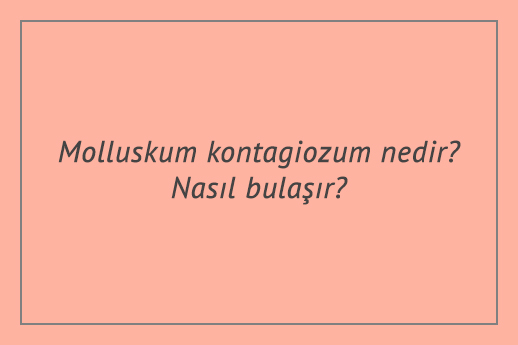 Molluskum kontagiozum nedir? Nasıl bulaşır?