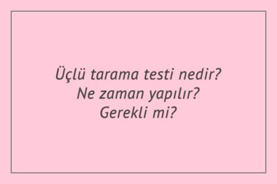 Üçlü tarama testi nedir? Ne zaman yapılır? Gerekli mi?