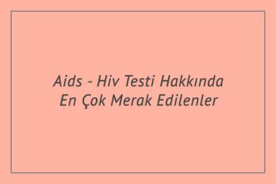 Aids - Hiv Testi Hakkında En Çok Merak Edilenler