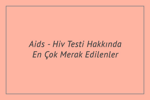 Aids - Hiv Testi Hakkında En Çok Merak Edilenler