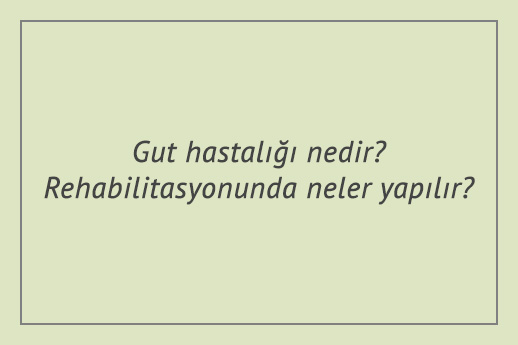 Gut hastalığı nedir? Rehabilitasyonunda neler yapılır?