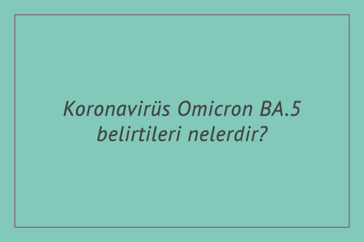 Koronavirüs Omicron BA.5 belirtileri nelerdir?