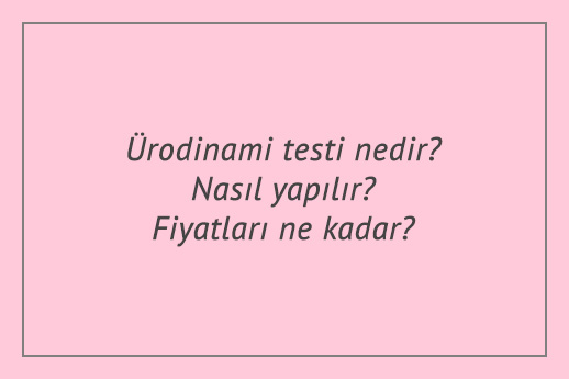 Ürodinami testi nedir? Nasıl yapılır? Fiyatları ne kadar?