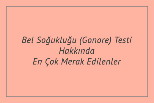 Bel Soğukluğu (Gonore) Testi Hakkında En Çok Merak Edilenler