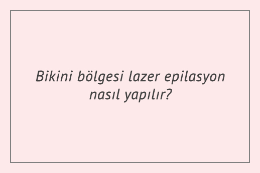 Bikini bölgesi lazer epilasyon nasıl yapılır?