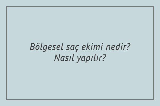 Bölgesel saç ekimi nedir? Nasıl yapılır?