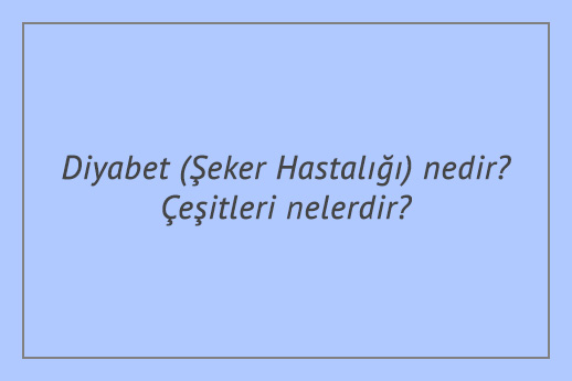 Diyabet (Şeker Hastalığı) nedir Çeşitleri nelerdir