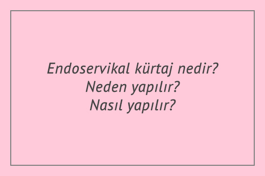 Endoservikal kürtaj nedir? Neden yapılır? Nasıl yapılır?