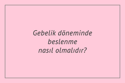 Gebelik döneminde beslenme nasıl olmalıdır?