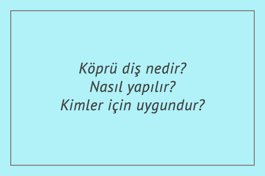 Köprü diş nedir? Nasıl yapılır? Kimler için uygundur?