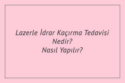 Lazerle İdrar Kaçırma Tedavisi Nedir? Nasıl Yapılır?