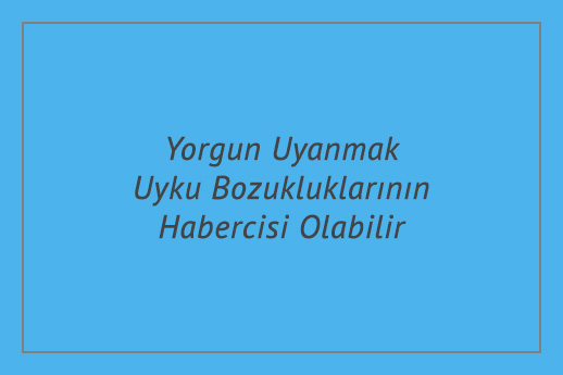 Yorgun Uyanmak Uyku Bozukluklarının Habercisi Olabilir