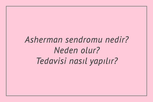 Asherman sendromu nedir? Neden olur? Tedavisi nasıl yapılır?