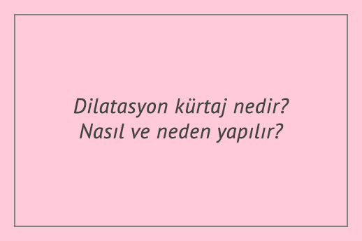 Dilatasyon kürtaj nedir? Nasıl ve neden yapılır?