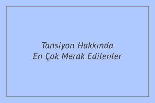 Tansiyon Hakkında En Çok Merak Edilenler