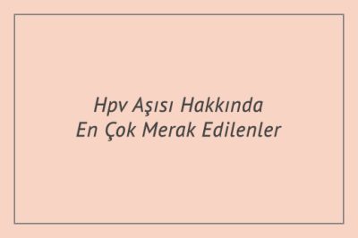 Hpv Aşısı Hakkında En Çok Merak Edilenler