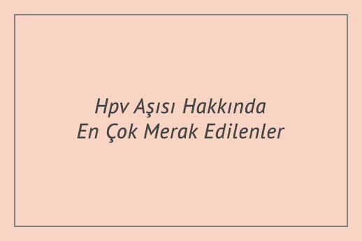 Hpv Aşısı Hakkında En Çok Merak Edilenler