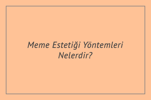 Meme Estetiği Yöntemleri Nelerdir?