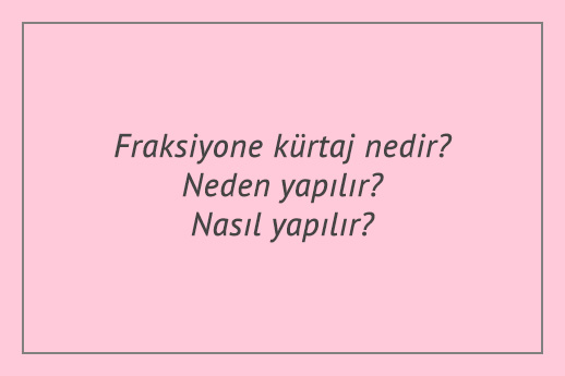 Fraksiyone kürtaj nedir? Neden yapılır? Nasıl yapılır?