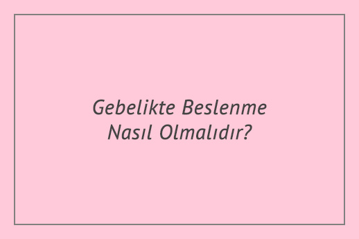 Gebelikte Beslenme Nasıl Olmalıdır