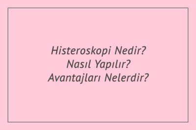 Histeroskopi Nedir? Nasıl Yapılır? Avantajları Nelerdir?
