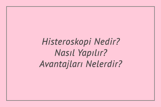 Histeroskopi Nedir? Nasıl Yapılır? Avantajları Nelerdir?