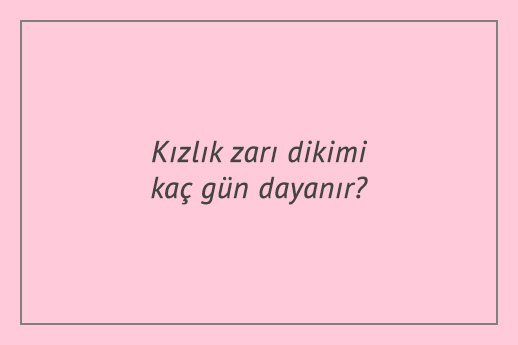 Kızlık zarı dikimi kaç gün dayanır?