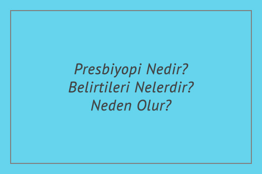 Presbiyopi Nedir? Belirtileri Nelerdir? Neden Olur?